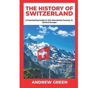 The History of Switzerland: A Fascinating Guide to this Wonderful Country in Central Europe
