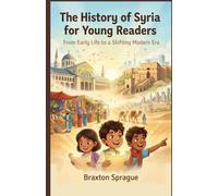 The History of Syria for Young Readers: From Early Life to a Shifting Modern Era