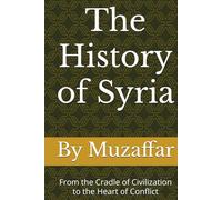 The History of Syria: From the Cradle of Civilization to the Heart of Conflict