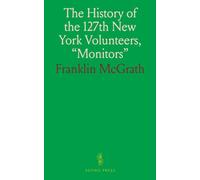 The History of the 127th New York Volunteers, "Monitors": In the War for the Preservation of the Union September 8th, 1862, June 30th, 1865