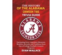 The History Of The Alabama crimson tide TRIVIA GUIDE: Fascinating Facts, Legendary Moments, Rivalries, Records, and Traditions from One of College Football’s Greatest Programs