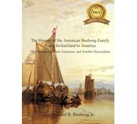 The History of the American Bushong Family from Switzerland to America: The Immigrants, Their Ancestors, and Notable Descendants