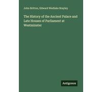 The History of the Ancient Palace and Late Houses of Parliament at Westminster