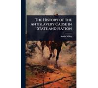 The History of the Antislavery Cause in State and Nation