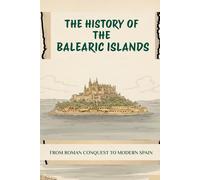 THE HISTORY OF THE BALEARIC ISLANDS: FROM ROMAN CONQUEST TO MODERN SPAIN (History of Spain)
