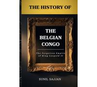The History of the Belgian Congo: The Forgotten Empire of King Leopold II: 5