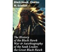 The History Of The Black Hawk War & Autobiography Of The Sauk Lead
