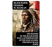 The History Of The Black Hawk War & Autobiography Of The Sauk Lead