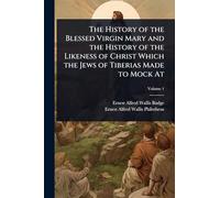 The History of the Blessed Virgin Mary and the History of the Likeness of Christ Which the Jews of Tiberias Made to Mock At