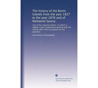 The history of the Bonin Islands from the year 1827 to the year 1876 and of Nathaniel Savory: one of the original settlers, to which is added a short ... after their occupation by the Japanese