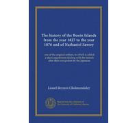 The history of the Bonin Islands from the year 1827 to the year 1876 and of Nathaniel Savory: one of the original settlers, to which is added a short ... after their occupation by the Japanese