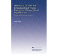 The History of the British and Foreign Bible Society From Its Institution in 1804 to the Close of Its Jubilee in 1854: Compiled at the Request of the Jubilee Committee. V. 2