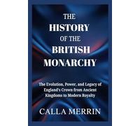 THE HISTORY OF THE BRITISH MONARCHY: The Evolution, Power, and Legacy of England’s Crown from Ancient Kingdoms to Modern Royalty