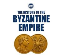 THE HISTORY OF THE BYZANTINE EMPIRE - Rome Reborn, Empire Transformed (THE HISTORY OF THE MEDIEVAL WORLD - Empire, Faith, War, and Power)
