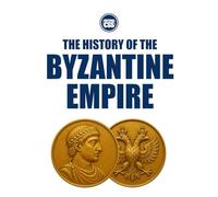 THE HISTORY OF THE BYZANTINE EMPIRE - Rome Reborn, Empire Transformed (THE HISTORY OF THE MEDIEVAL WORLD - Empire, Faith, War, and Power)