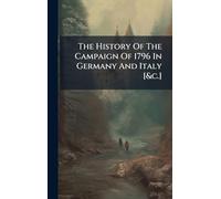 The History Of The Campaign Of 1796 In Germany And Italy [&c.]