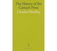 The History of the Catnach Press: At Berwick-Upon-Tweed, Alnwick and Newcastle-Upon-Tyne, in Northumberland, and Seven Dials, London