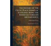 The History of the Celtic Place-Names of Scotland, Being the Rhind Lectures on Archaeology: Expanded Delivered in 1916
