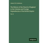 The History of the Church of England in the Colonies and Foreign Dependencies of the British Empire: Vol. II