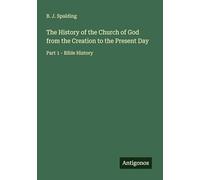The History of the Church of God from the Creation to the Present Day: Part 1 - Bible History