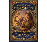 The History of the Clockwork Sea by EIRA VOSS (The Kraken Chronicles 1st Edition)