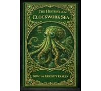 The History of the Clockwork Sea by Krac the Krickity Kraken (The Kraken Chronicles 1st Edition)