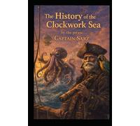 The History of the Clockwork Sea by the pirate Captain Sarz (The Kraken Chronicles 1st Edition)