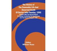 The history of the damnable life and deserved death of Doctor John Faustus, 1592, together with The second report of Faustus, containing his appearances and the deeds of Wagner, 1594.