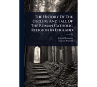 The History Of The Decline And Fall Of The Roman Catholic Religion In England