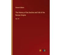 The History of the Decline and Fall of the Roman Empire: Vol. VI