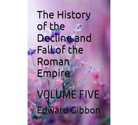 The History of the Decline and Fall of the Roman Empire: VOLUME FIVE