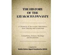 THE HISTORY OF THE EZEAKACHA DYNASTY: A Chronicle of Succession, Inheritance, Asset Sharing and Leadership: Consultations, Dynasty Meetings, and Resolutions
