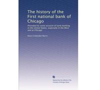 The history of the First national bank of Chicago: Preceded by some account of early banking in the United States, especially in the West and at Chicago