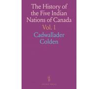 The History of the Five Indian Nations of Canada: Which Are Dependent on the Province of New York, and Are a Barrier Between the English and the French in That Part of the World