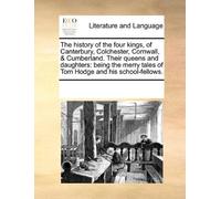 The History of the Four Kings, of Canterbury, Colchester, Cornwall, & Cumberland. Their Queens and Daughters: Being the Merry Tales of Tom Hodge and H