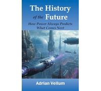 The History of the Future: How Power Always Predicts What Comes Next