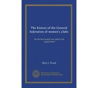 The history of the General federation of women's clubs: for the first twenty-two years of its organization