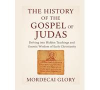 THE HISTORY OF THE GOSPEL OF JUDAS: Delving into Hidden Teachings and Gnostic Wisdom of Early Christianity