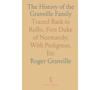 The History of the Granville Family: Traced Back to Rollo, First Duke of Normandy; With Pedigrees, Etc