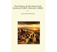 The History of the Great Irish Famine of 1847 (3rd ed.) (1902) (Classic Books)