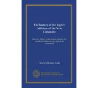 The history of the higher criticism of the New Testament: being the history of the process whereby the world of God has won the right to be understood