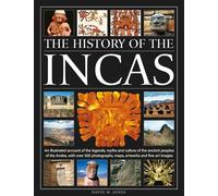 The History of the Incas: An illustrated account of the legends, myths and culture of the ancient peoples of the Andes, with over 500 photographs, maps, artworks and fine art images