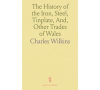 The History of the Iron, Steel, Tinplate, And, Other Trades of Wales: With Descriptive Sketches of the Land and the People During the Great Industrial Era Under Review