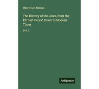 The History of the Jews, from the Earliest Period Down to Modern Times: Vol. I