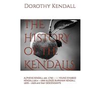 THE HISTORY of the KENDALLS: ALPHENS KENDALL abt. 1790 - ---- YOUNG ICHABOD KENDALL1814 - 1890 ALONZO BURNHAM KENDALL 1835 - 1929 and their DESCENDANTS
