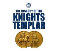 THE HISTORY OF THE KNIGHTS TEMPLAR - From Crusade to Legend (THE HISTORY OF THE MEDIEVAL WORLD - Empire, Faith, War, and Power)