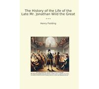 The History of the Life of the Late Mr. Jonathan Wild the Great (Classic Books)