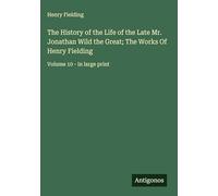 The History of the Life of the Late Mr. Jonathan Wild the Great; The Works Of Henry Fielding: Volume 10 - in large print
