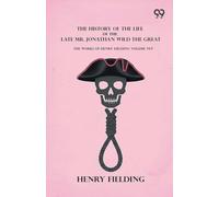 The History Of The Life Of The Late Mr. Jonathan Wild The Great: The Works Of Henry Fielding Volume Ten