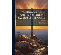 The History of the Lord Jesus Christ, the Saviour of the World